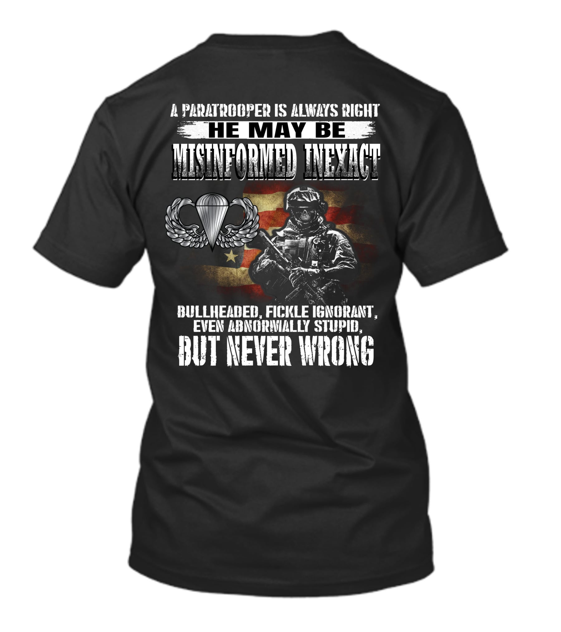 A Paratrooper Is Always Right He May Be Misinformed Inexact Bullheaded Fickle Ignorant Even Abnormally Stupid But Never Wrong T-Shirt