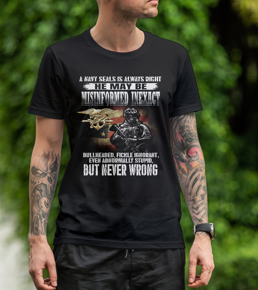 A Navy Seals Is Always Right He May Be Misinformed Inexact Bullheaded Fickle Ignorant Even Abnormally Stupid But Never Wrong T-Shirt