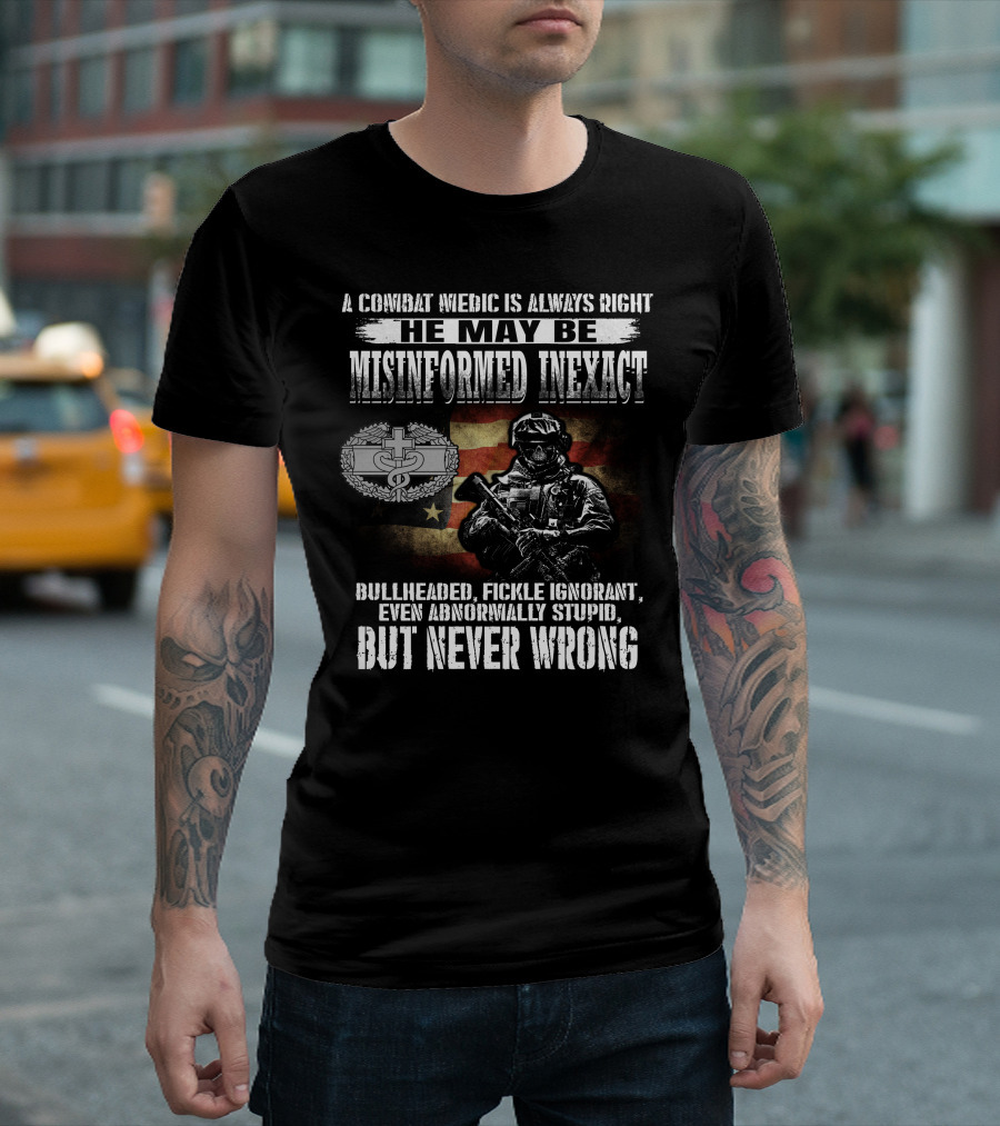 A Combat Medic Is Always Right He May Be Misinformed Inexact But Never Wrong Bullheaded Fickle Ignorant Even Abnormally Stupid T-Shirt