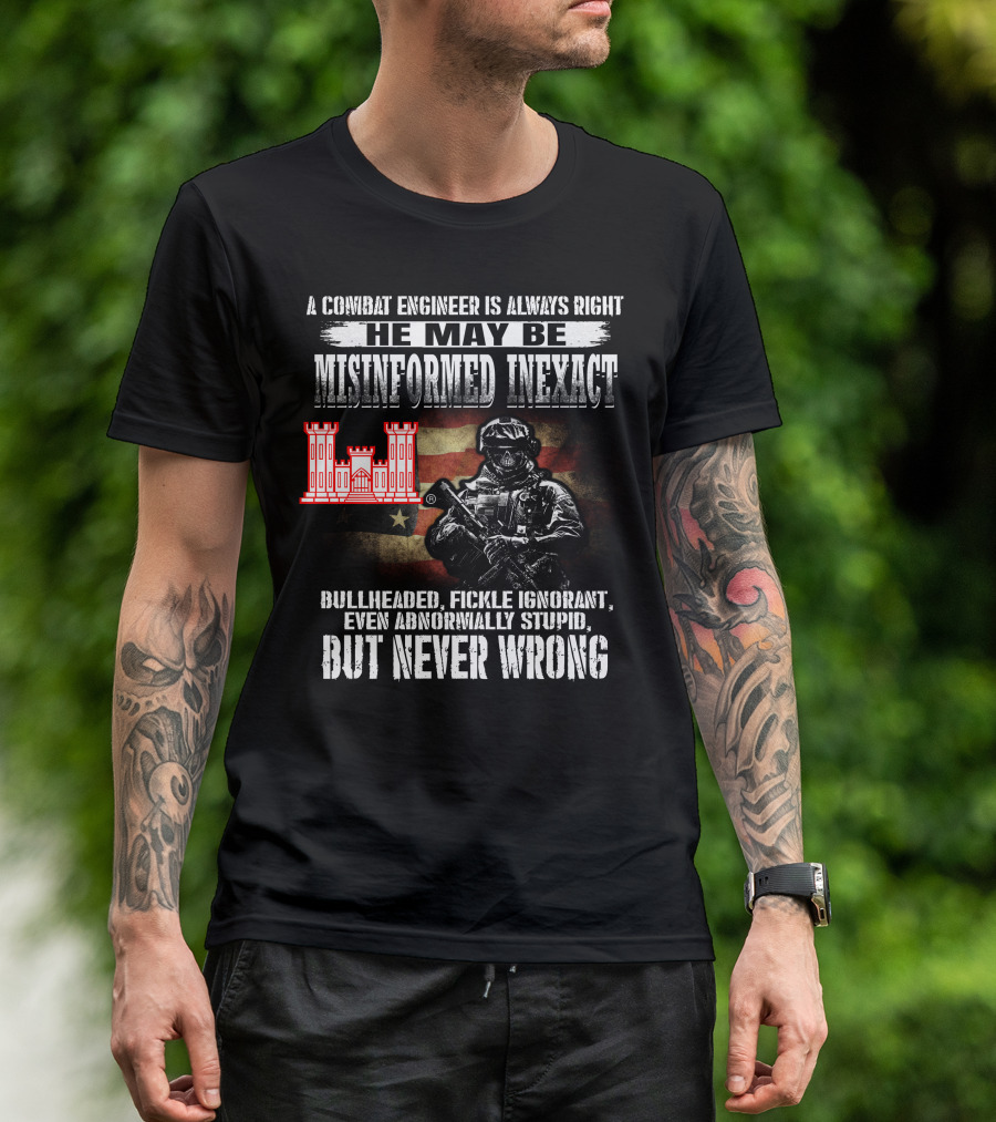 A Combat Engineer Is Always Right He May Be Misinformed Inexact But Never Wrong T-Shirt
