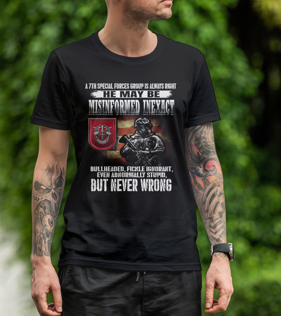 A 7Th Special Forces Group Always Right He May Be Misinformed Inexact Bullheaded Fickle Ignorant Even Abnormally Stupid But Never Wrong T-Shirt