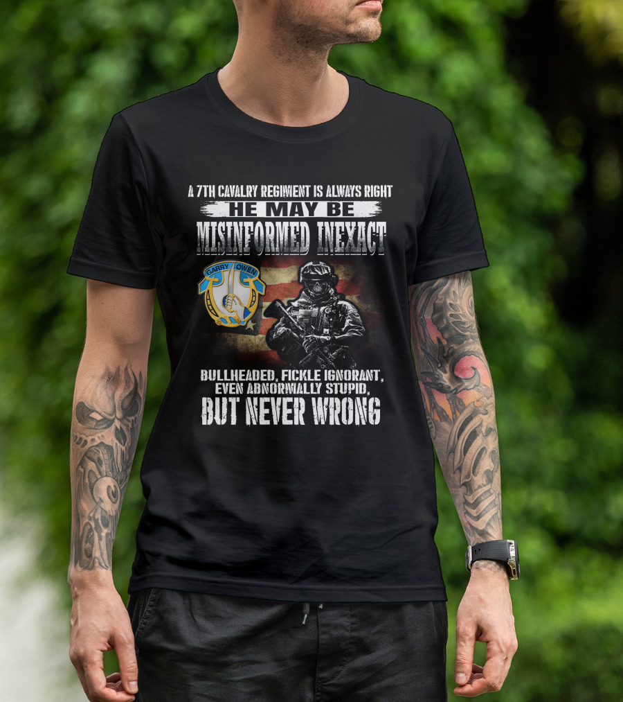 A 7Th Cavalry Regiment Is Always Right Garry Owen He May Be Misinformed Inexact Bullheaded Fickle Ignorant Even Abnormally Stupid But Never Wrong T-Shirt