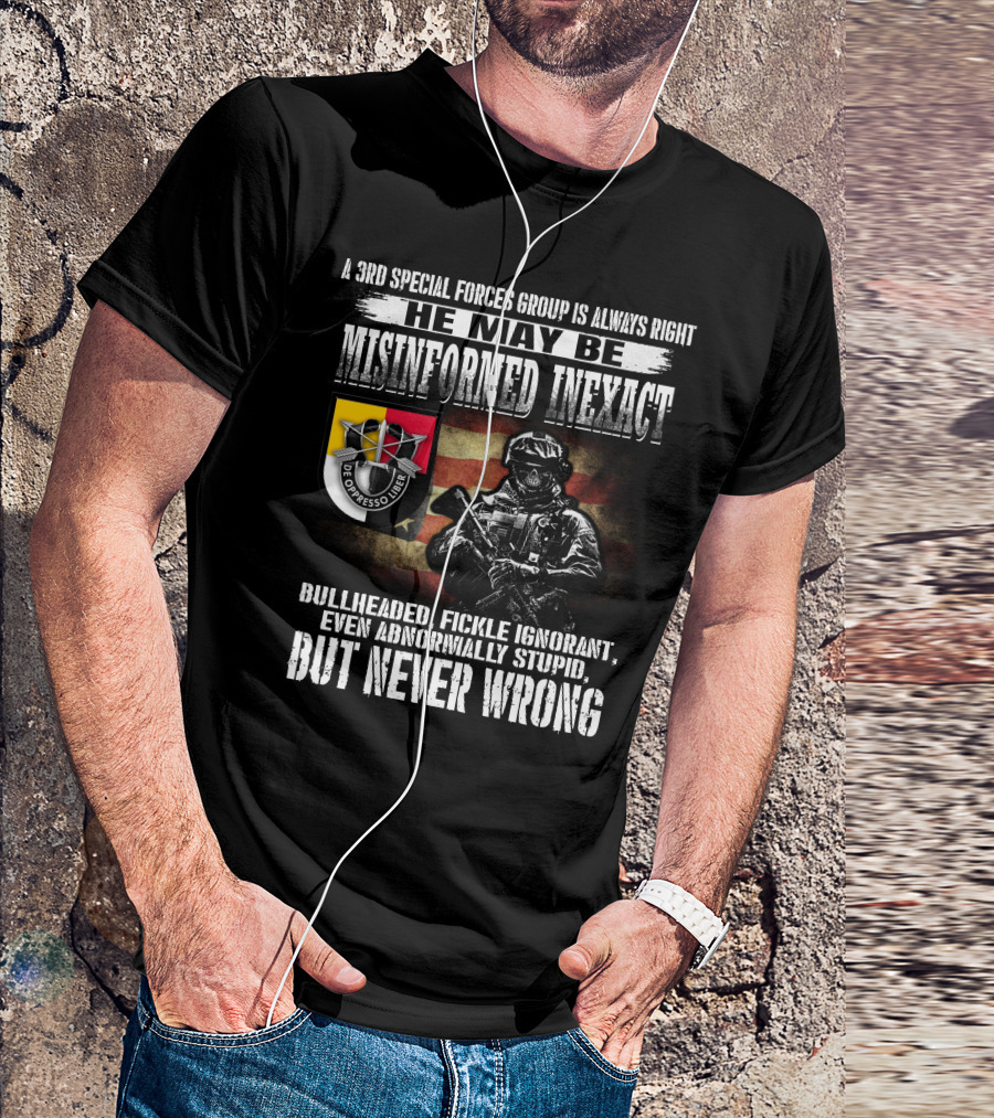 A 3Rd Special Forces Group Is Always Right He May Be Misinformed Inexact Bullheaded Fickle Ignorant Even Abnormally Stupid But Never Wrong De Oppresso Liber T-Shirt