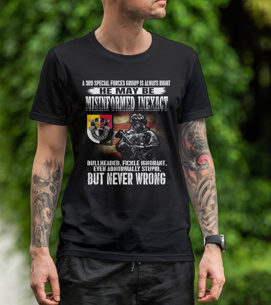 A 3Rd Special Forces Group Is Always Right He May Be Misinformed Inexact Bullheaded Fickle Ignorant Even Abnormally Stupid But Never Wrong De Oppresso Liber T-Shirt