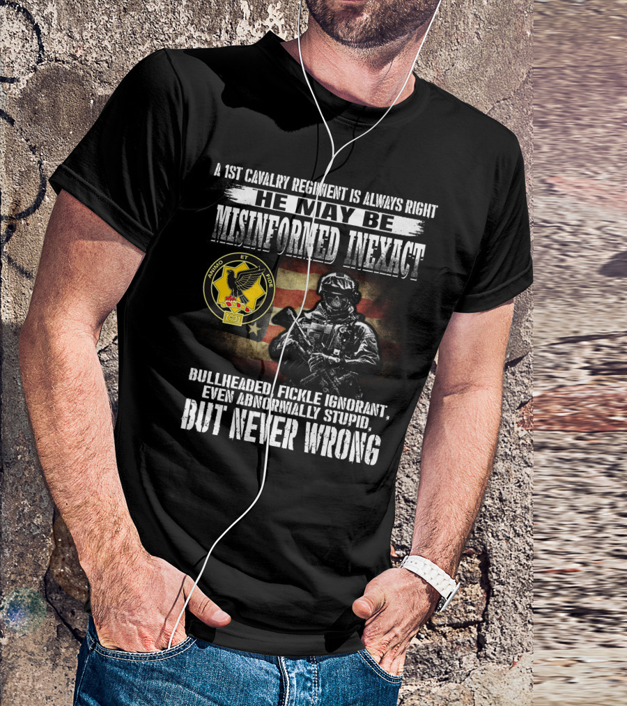 A 1St Cavalry Regiment Is Always Right He May Be Misinformed Inexact Bullheaded Fickle Ignorant Even Abnormally Stupid But Never Wrong Animo Et Fide T-Shirt