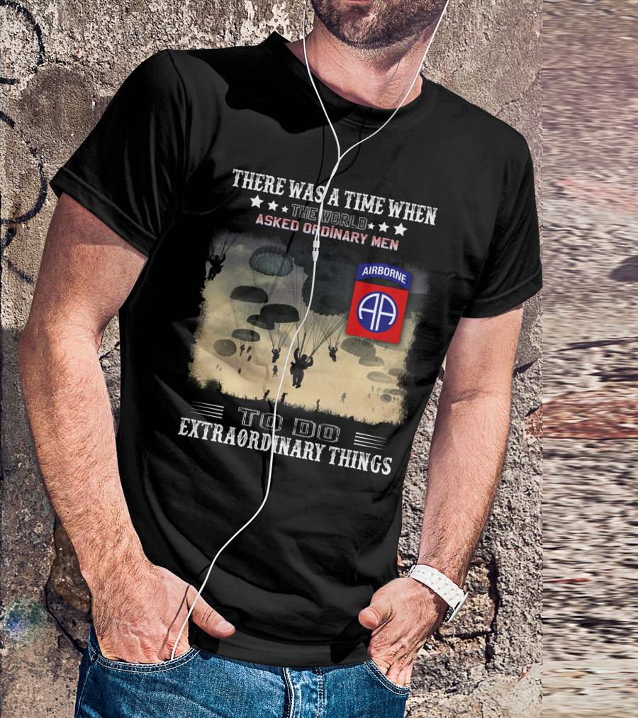 There Was A Time When The World Asked Ordinary Men To Do Extraordinary Things Airborne 82Nd Division Paratroopers T-Shirt
