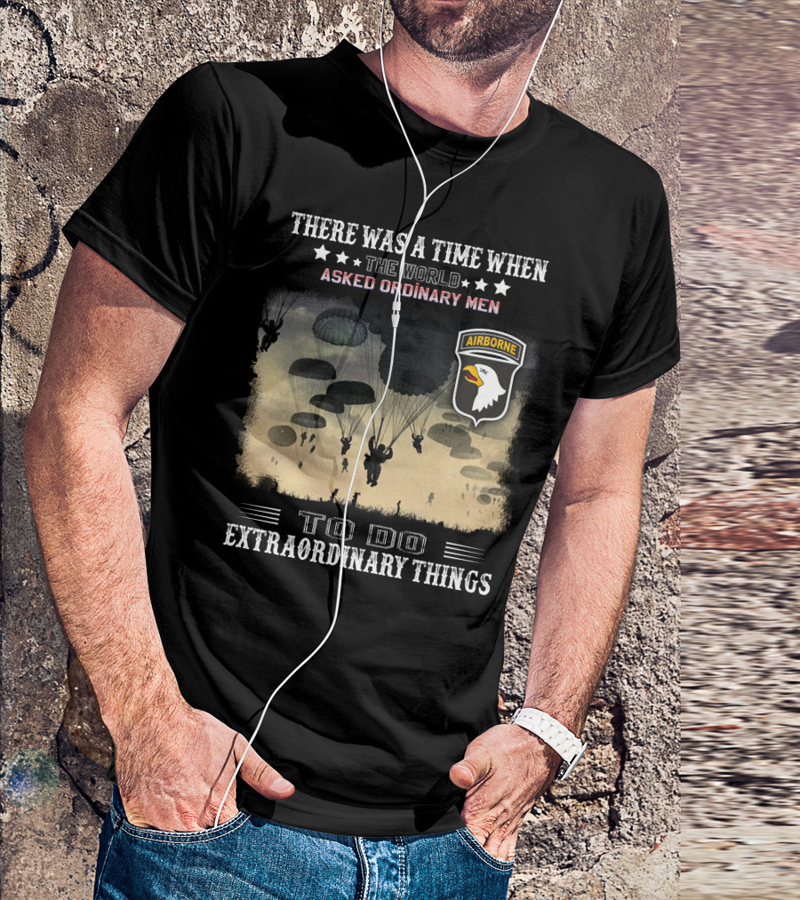There Was A Time When The World Asked Ordinary Men To Do Extraordinary Things Airborne T-Shirt