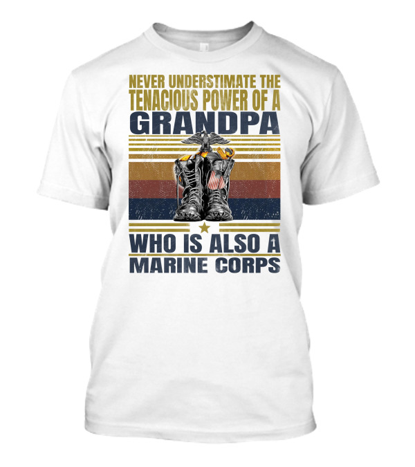 Never Underestimate The Tenacious Power Of A Grandpa Who Is Also A Marine Corps T-Shirt