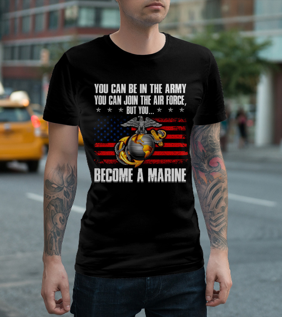 You Can Be In The Army Join The Air Force But You Become A Marine Usa Flag Eagle Globe And Anchor T-Shirt