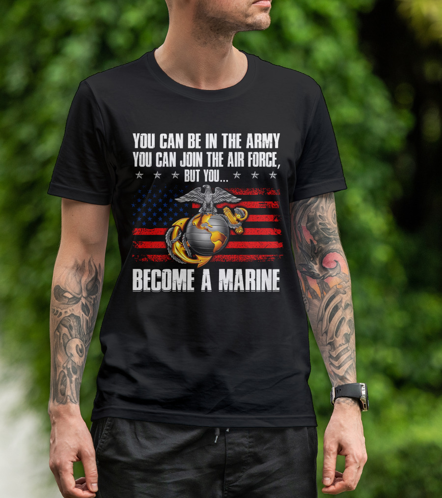 You Can Be In The Army Join The Air Force But You Become A Marine Usa Flag Eagle Globe And Anchor T-Shirt