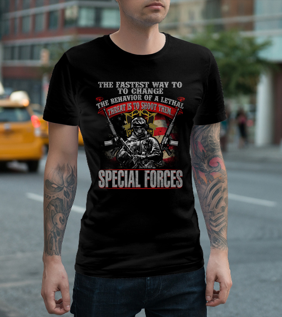 The Fastest Way To Change The Behavior Of A Lethal Threat Is To Shoot Them Special Forces T-Shirt