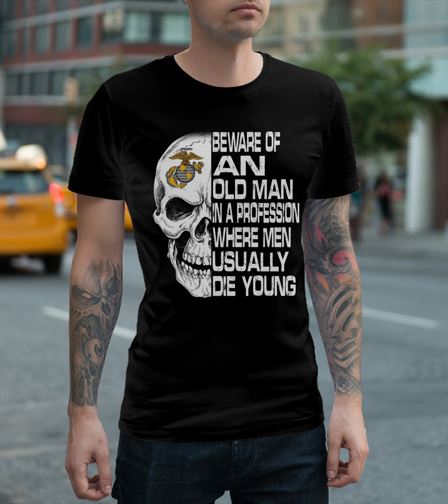 Beware Of An Old Man In A Profession Where Men Usually Die Young Us Marine Corps Skull T-Shirt