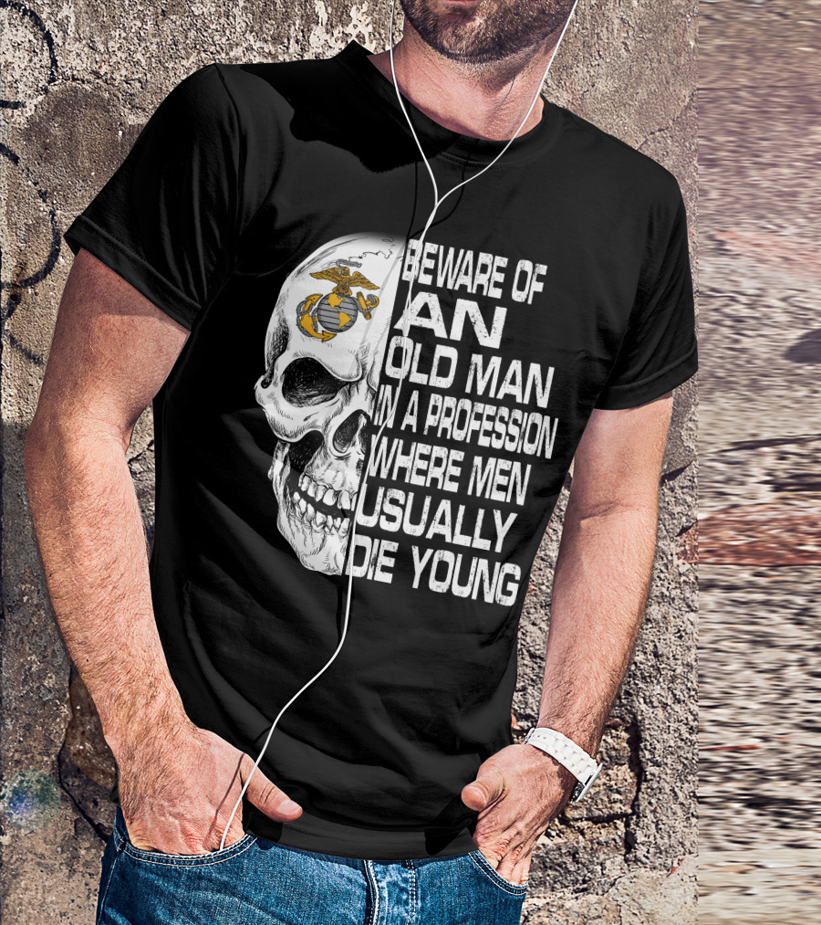 Beware Of An Old Man In A Profession Where Men Usually Die Young Us Marine Corps Skull T-Shirt