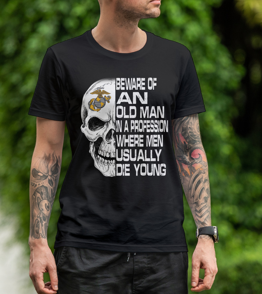 Beware Of An Old Man In A Profession Where Men Usually Die Young Us Marine Corps Skull T-Shirt