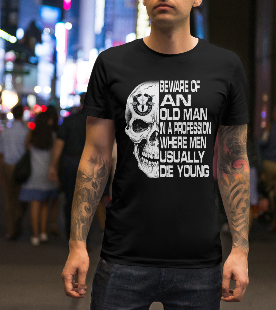 Beware Of An Old Man In A Profession Where Men Usually Die Young De Oppresso Liber T-Shirt