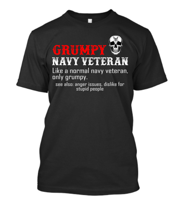Grumpy Navy Veteran Like A Normal Navy Veteran Only Grumpy Anger Issues Dislike For Stupid People T-Shirt