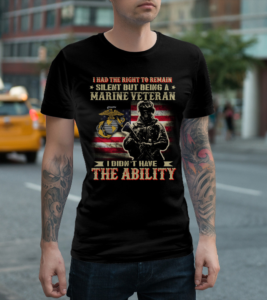I Had The Right To Remain Silent But Being A Marine Veteran I Didn't Have The Ability T-Shirt