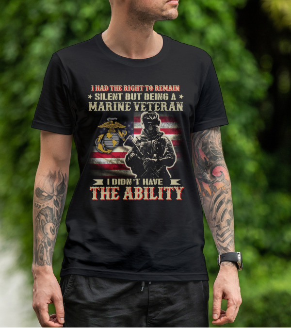I Had The Right To Remain Silent But Being A Marine Veteran I Didn't Have The Ability T-Shirt