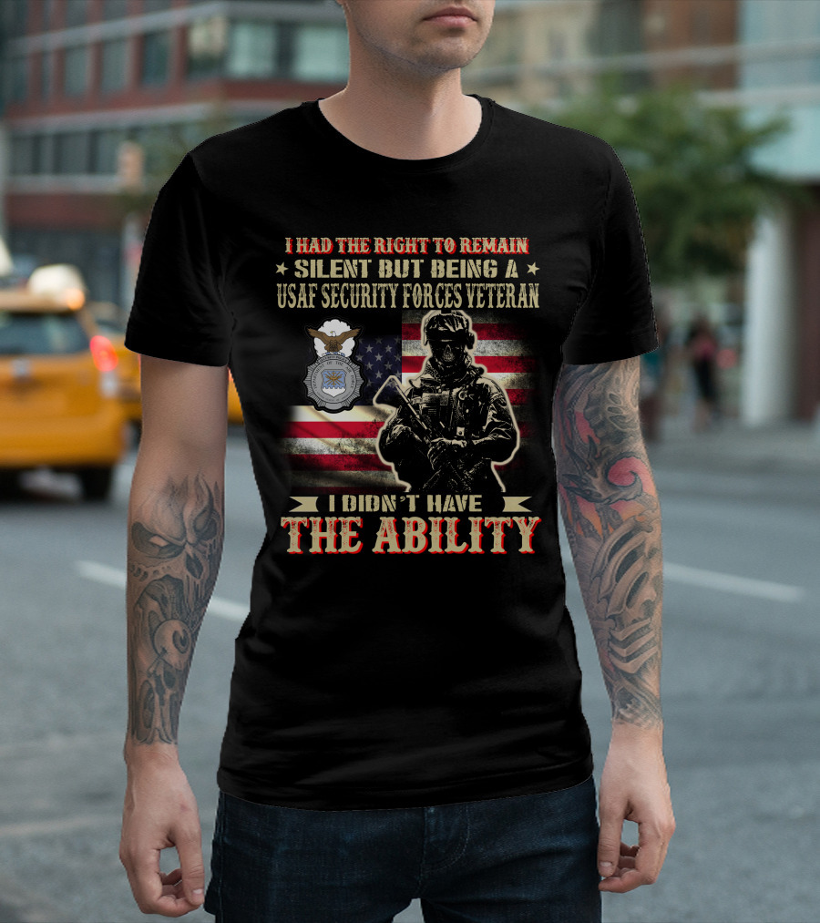 I Had The Right To Remain Silent But Being A Usaf Security Forces Veteran I Didn't Have The Ability T-Shirt