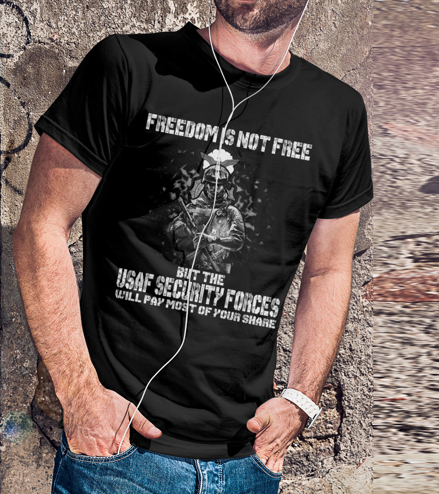 Freedom Is Not Free But The Usaf Security Forces Will Pay Most Of Your Share T-Shirt