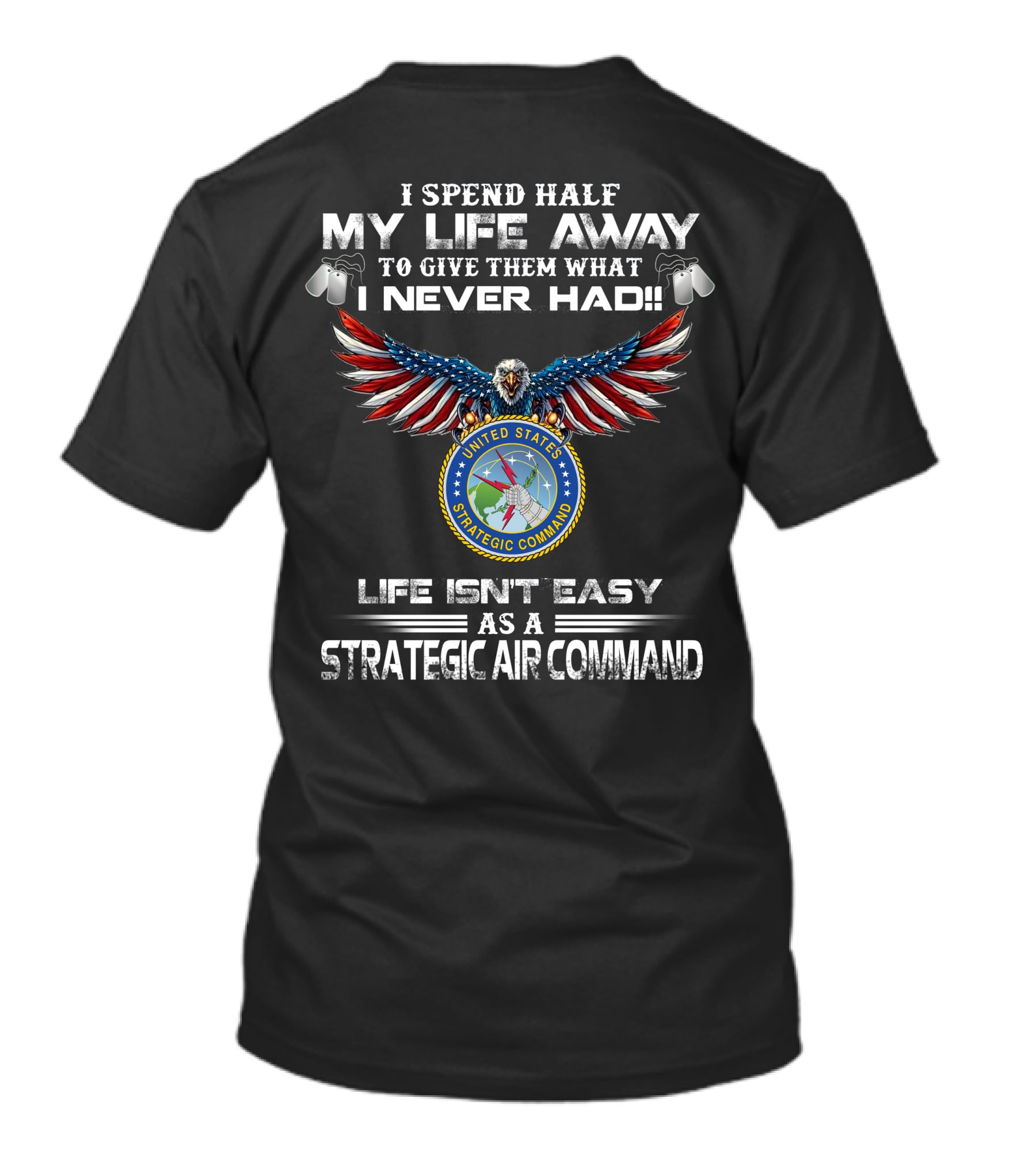 I Spend Half My Life Away To Give Them What I Never Had Life Isn't Easy As A Strategic Air Command United States Strategic Command T-Shirt