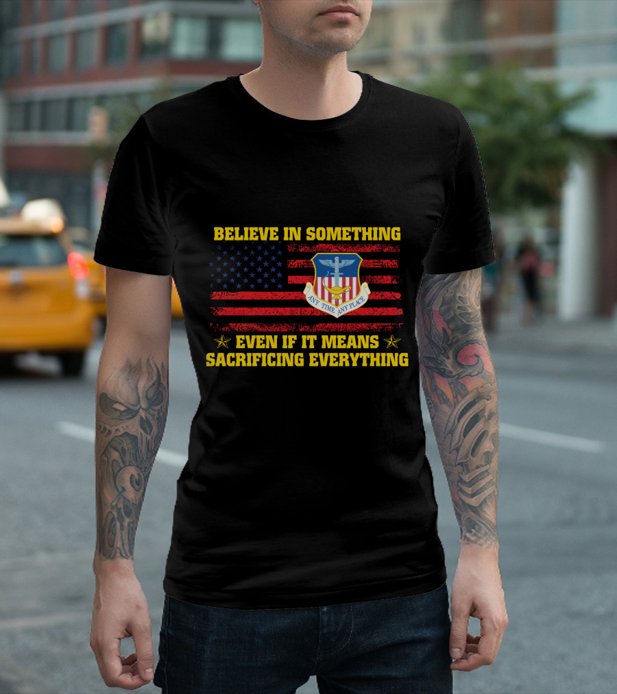 Believe In Something Any Time Any Place Even If It Means Sacrificing Everything T-Shirt