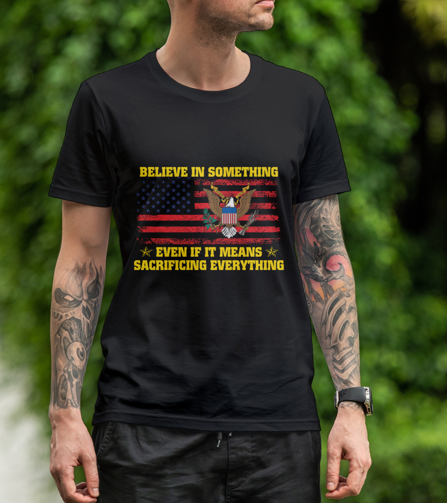 Believe In Something Even If It Means Sacrificing Everything American Flag And Eagle T-Shirt