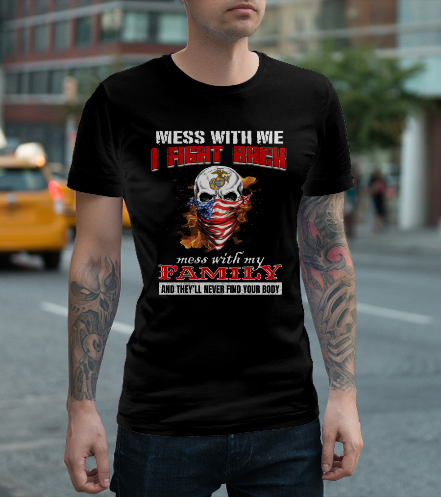Mess With Me I Fight Back Mess With My Family And They'll Never Find Your Body T-Shirt