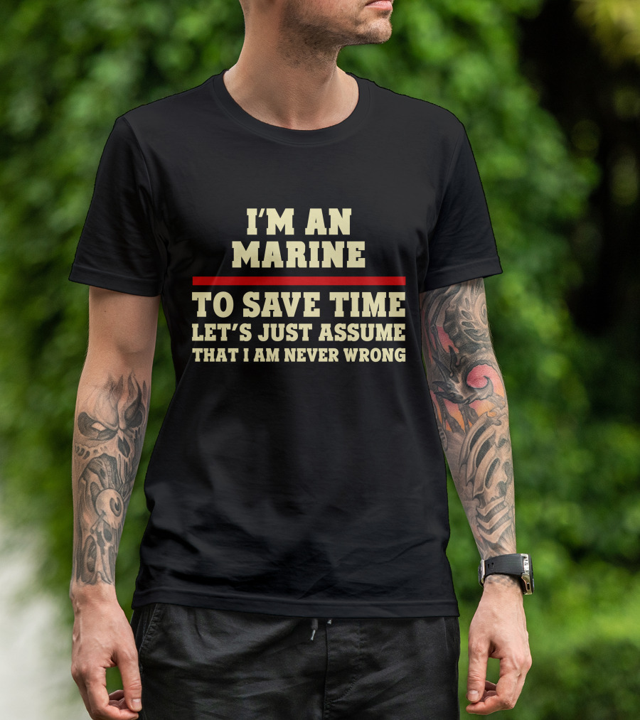 I'm An Marine To Save Time Let's Just Assume That I Am Never Wrong T-Shirt