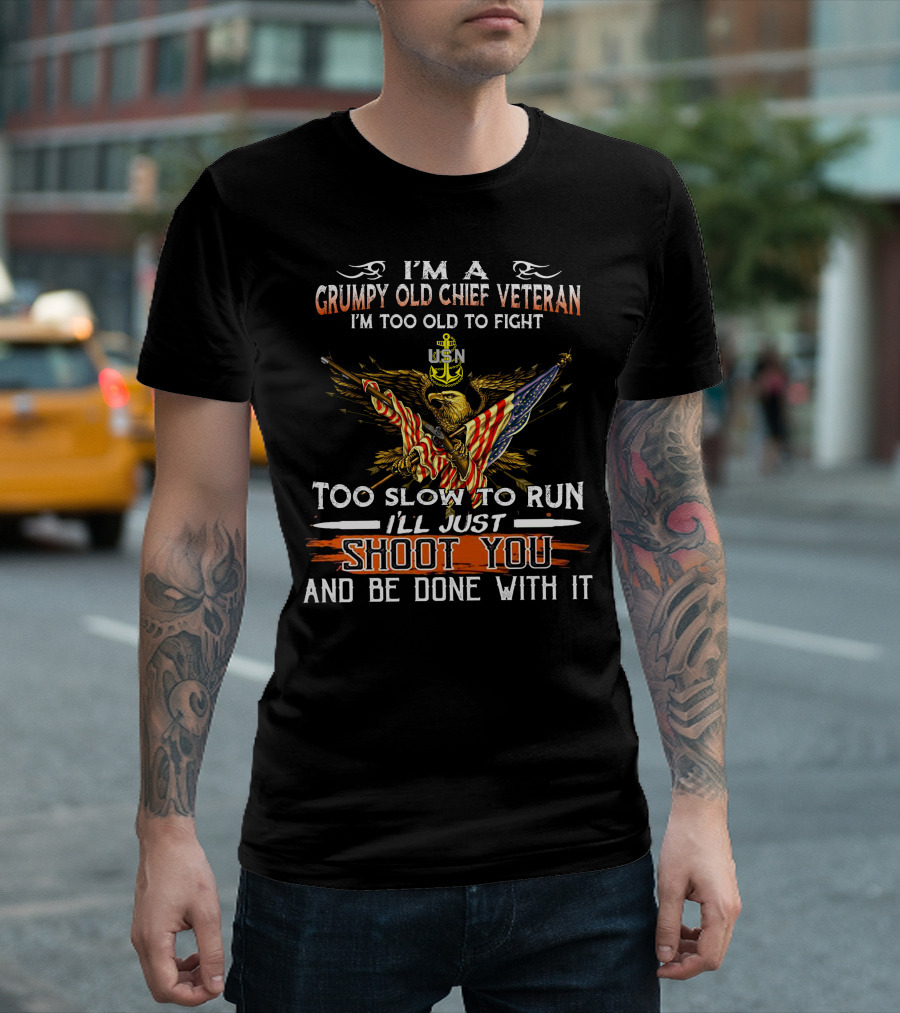 I'm A Grumpy Old Chief Veteran Usn Too Old To Fight Too Slow To Run Shoot You And Be Done With It T-Shirt