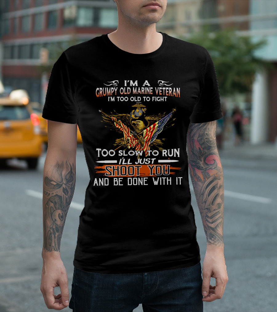 I'm A Grumpy Old Marine Veteran Too Old To Fight Too Slow To Run I'll Just Shoot You And Be Done With It T-Shirt