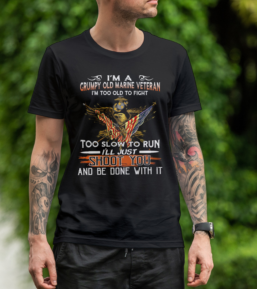 I'm A Grumpy Old Marine Veteran Too Old To Fight Too Slow To Run I'll Just Shoot You And Be Done With It T-Shirt