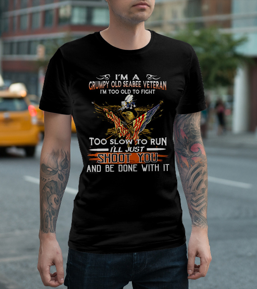 I'm A Grumpy Old Seabee Veteran Too Old To Fight Too Slow To Run I'll Just Shoot You And Be Done With It T-Shirt