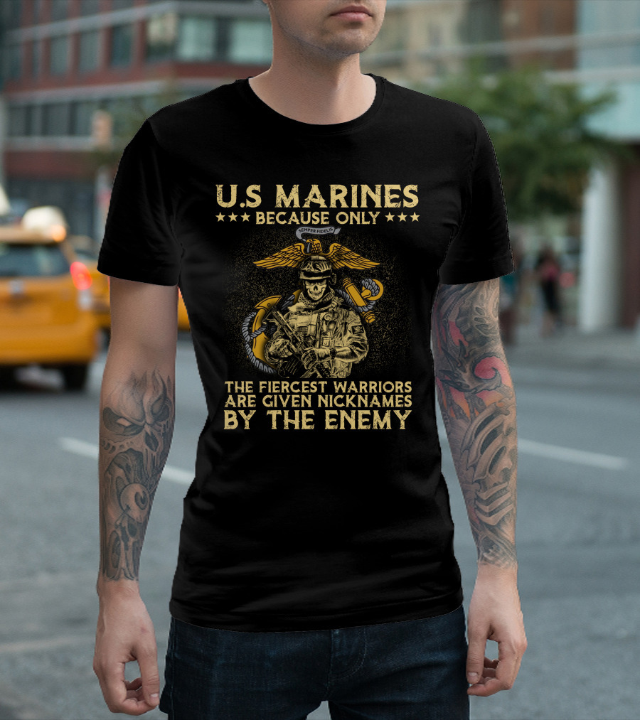 U.s. Marines Because Only The Fiercest Warriors Are Given Nicknames By The Enemy T-Shirt