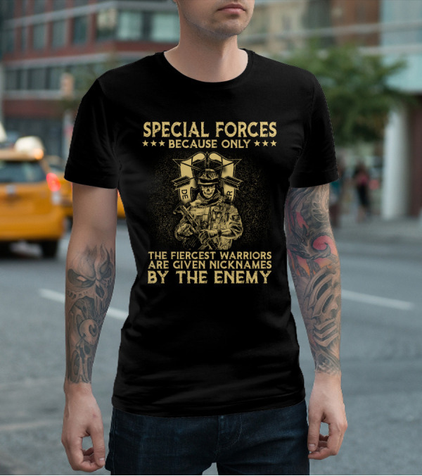 Special Forces Because Only The Fiercest Warriors Are Given Nicknames By The Enemy T-Shirt