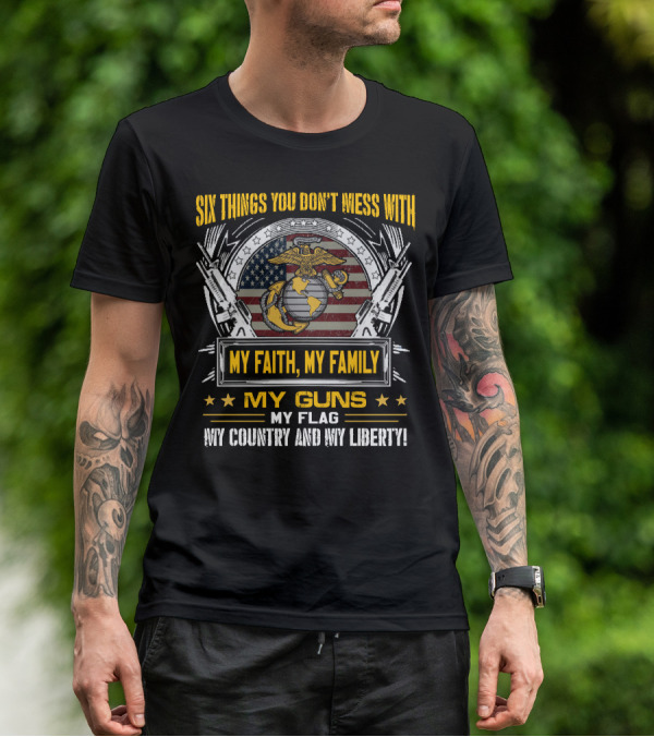 Six Things You Don't Mess With My Faith My Family My Guns My Flag My Country And My Liberty! T-Shirt