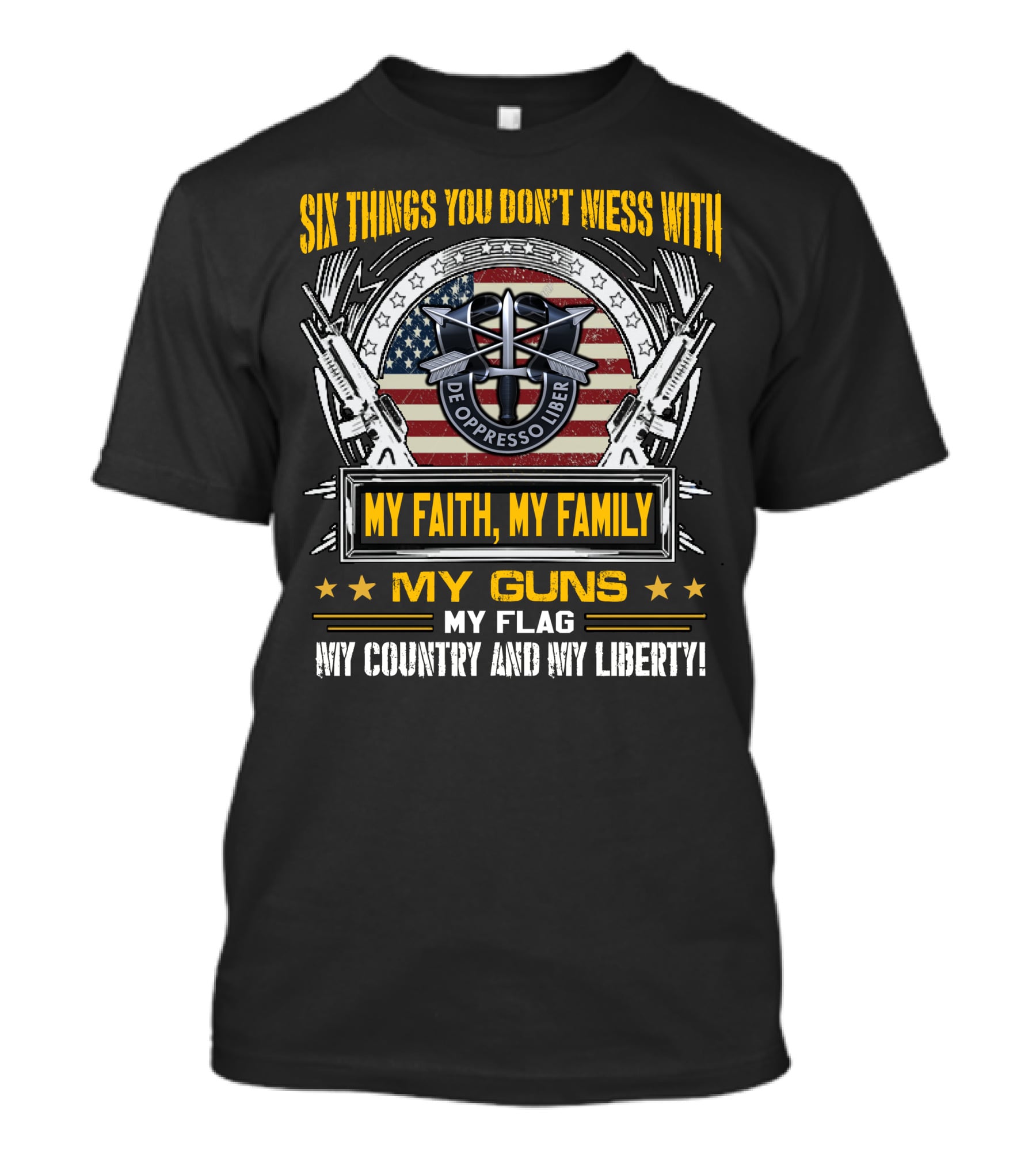 Six Things You Don't Mess With My Faith My Family My Guns My Flag My Country And My Liberty De Oppresso Liber Usa Flag T-Shirt