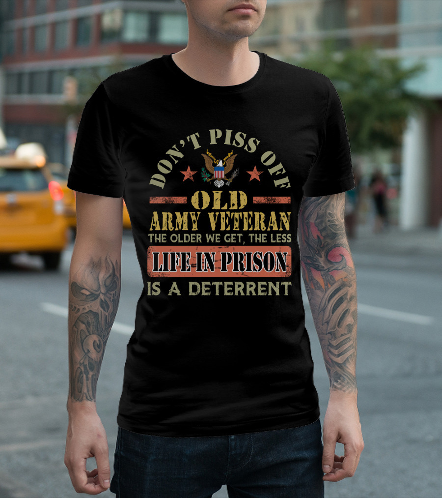 Don't Piss Off Old Army Veteran The Older We Get The Less Life In Prison Is A Deterrent T-Shirt