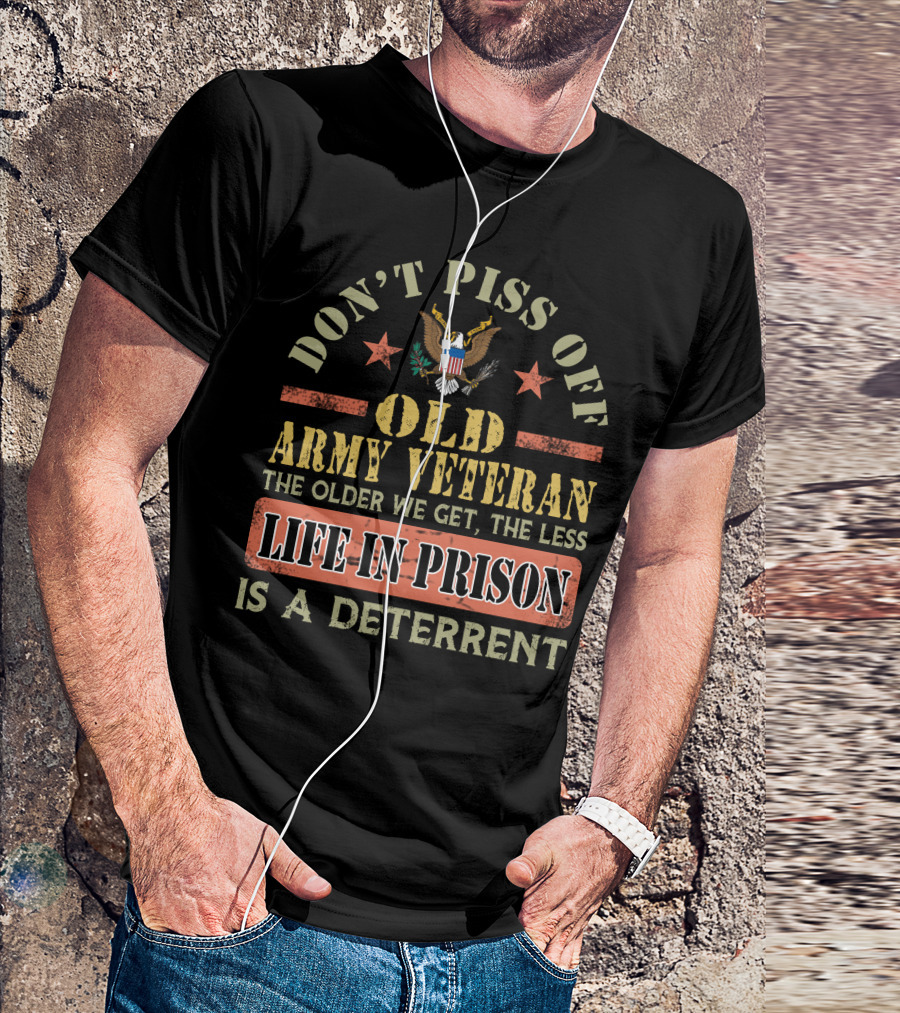 Don't Piss Off Old Army Veteran The Older We Get The Less Life In Prison Is A Deterrent T-Shirt