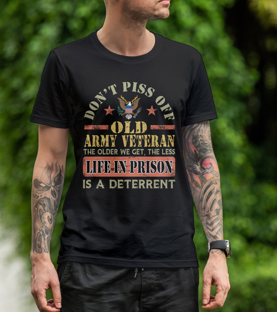 Don't Piss Off Old Army Veteran The Older We Get The Less Life In Prison Is A Deterrent T-Shirt