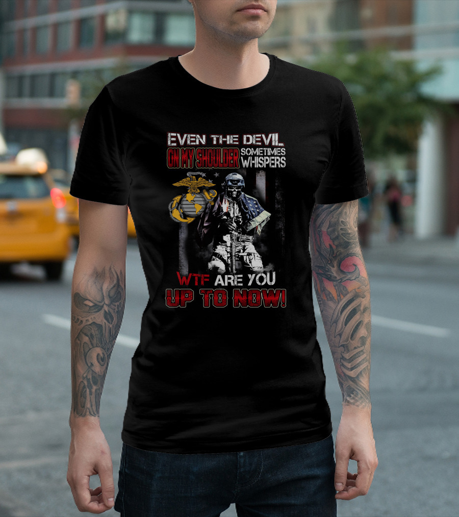Even The Devil On My Shoulder Sometimes Whispers Wtf Are You Up To Now Marine Corps T-Shirt
