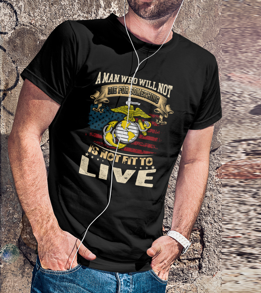 A Man Who Will Not Die For Something Is Not Fit To Live Us Marine Corps Emblem American Flag T-Shirt