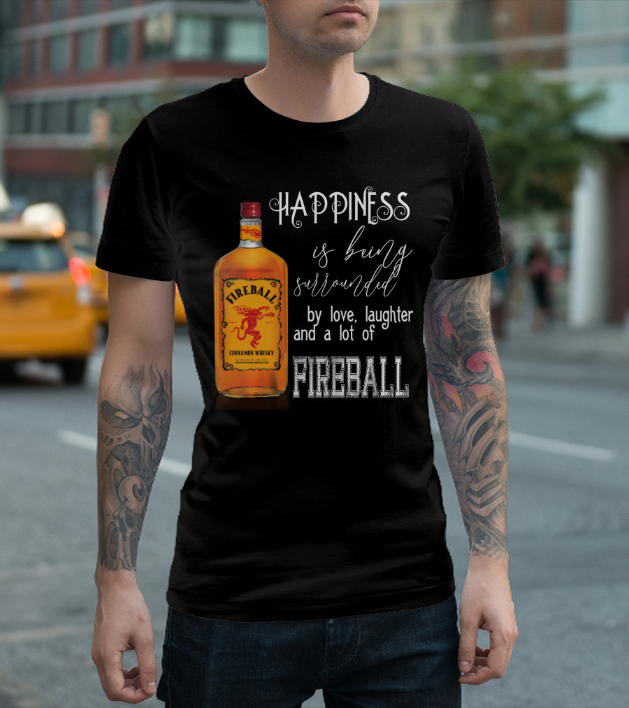 Fireball Happiness Is Being Surrounded By Love Laughter And A Lot Of Fireball Cinnamon Whisky T-Shirt