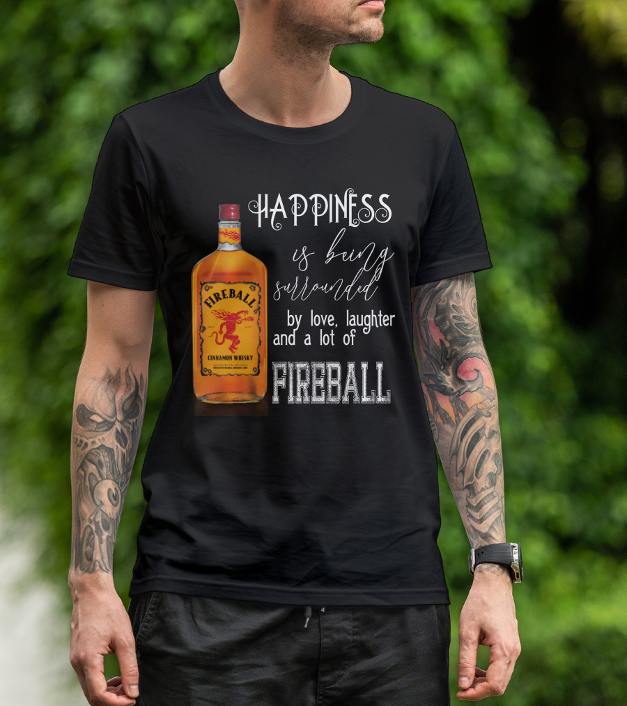 Fireball Happiness Is Being Surrounded By Love Laughter And A Lot Of Fireball Cinnamon Whisky T-Shirt