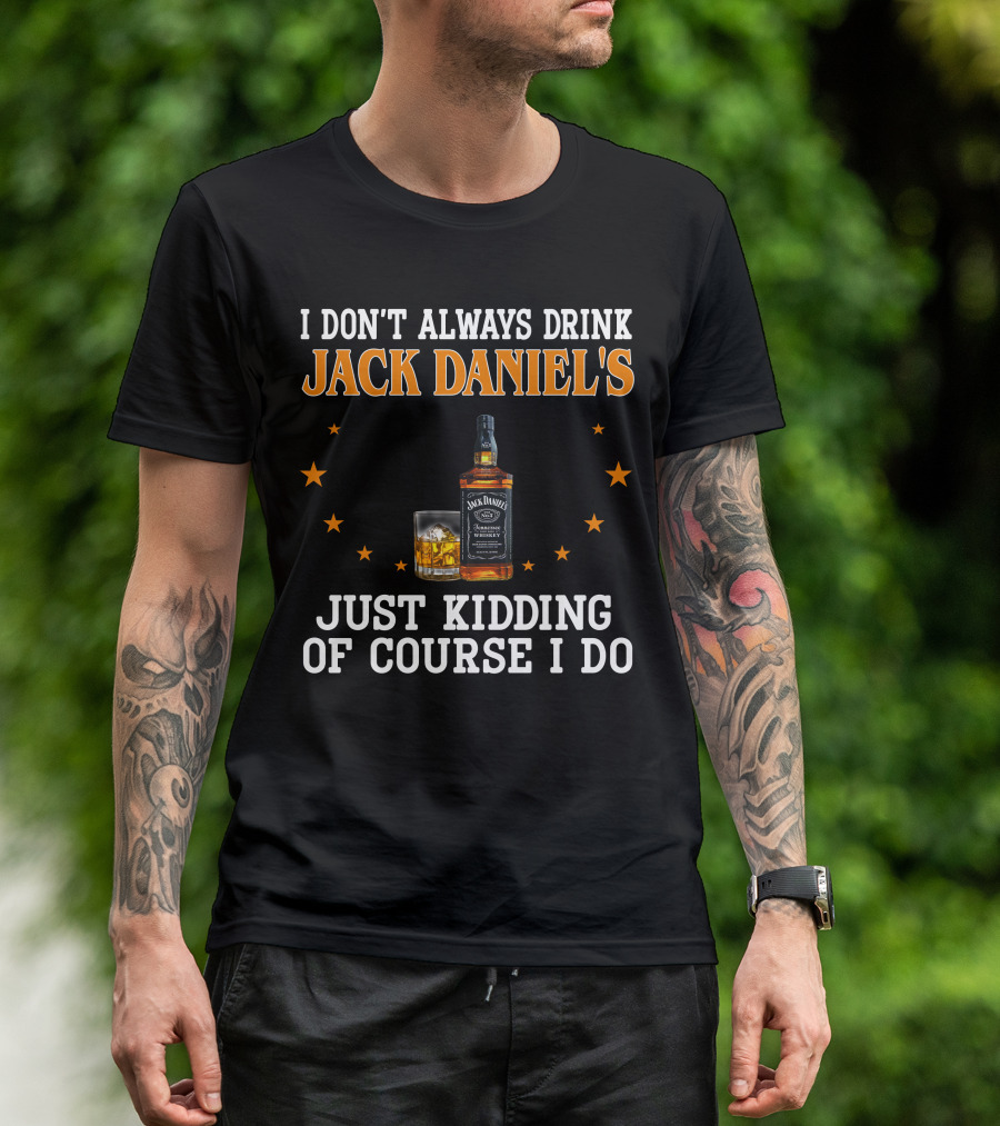 I Don't Always Drink Jack Daniel's Just Kidding Of Course I Do T-Shirt