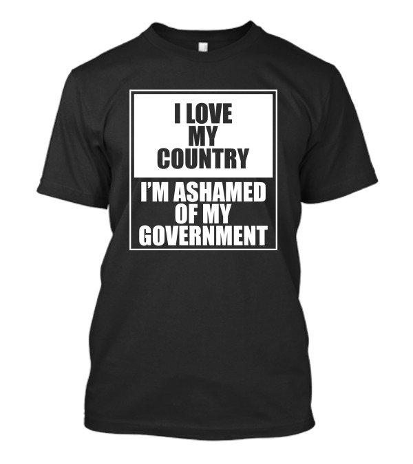 I Love My Country I'm Ashamed Of My Government T-Shirt