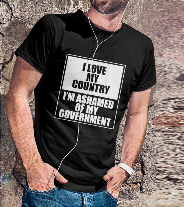 I Love My Country I'm Ashamed Of My Government T-Shirt