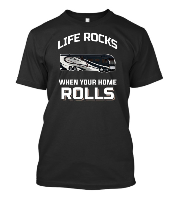 LIFE ROCKS WHEN YOUR HOME ROLLS American Coach RV T-Shirt