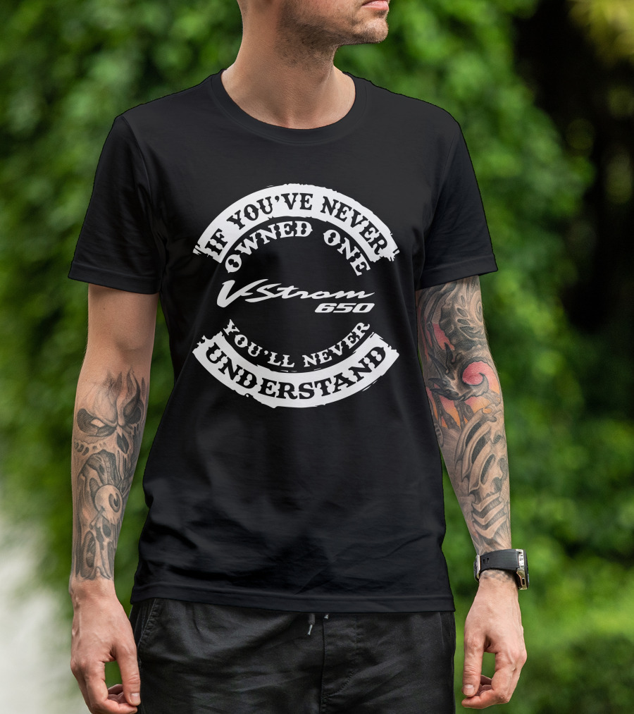If You've Never Owned One V Strom 650 You'll Never Understand T-Shirt