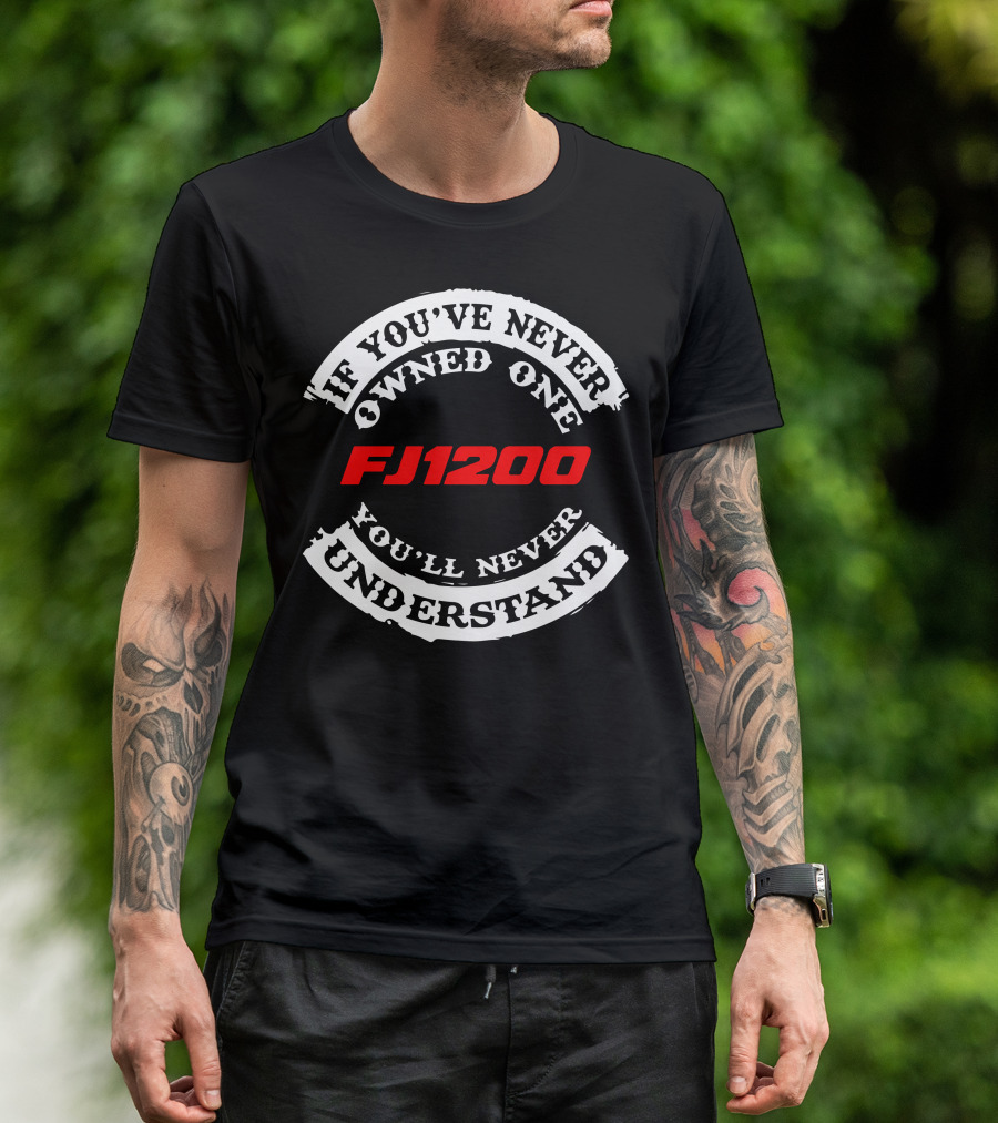 If You've Never Owned One FJ1200 You'll Never Understand T-Shirt
